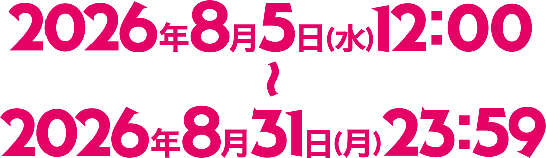 2026年8月1日(土)12時〜2026年8月31日(月)23時59分迄