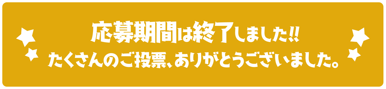 応募期間は終了しました。たくさんのご投票、ありがとうございました！