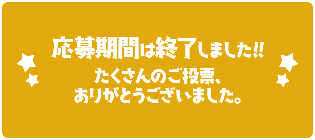 応募期間は終了しました。たくさんのご投票、ありがとうございました！